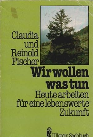 Wir wollen was tun : heute arbeiten für e. lebenswerte Zukunft. Claudia Fischer ; Reinold Fischer...