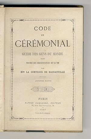 Code du ceremonial. Guide des gens du monde dans toutes les circonstances de la vie. Par Mme la c...