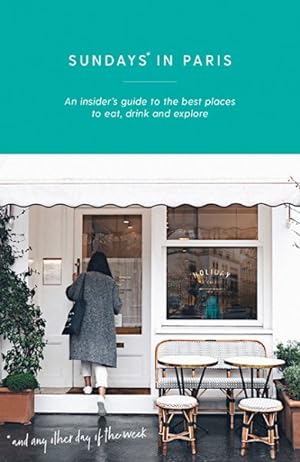 Seller image for Sundays in Paris : An Insider's Guide to the Best Places to Eat, Drink and Explore - and Every Other Day of the Week for sale by GreatBookPrices