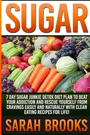 Seller image for Sugar - Sarah Brooks: 7 Day Sugar Junkie Detox Diet Plan to Beat Your Addiction and Rescue Yourself from Cravings Easily and Naturally with for sale by GreatBookPrices