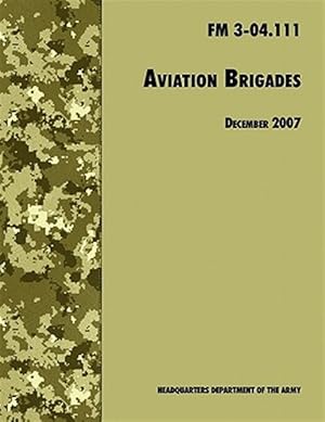 Bild des Verkufers fr Aviation Brigades : The Official U.S. Army Field Manual FM 3-04.111 (7 December 2007 revision) zum Verkauf von GreatBookPrices