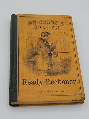 Brisbane's Golden Ready Reckoner; Calculated in dollars and cents: Being a useful assistant to tr...