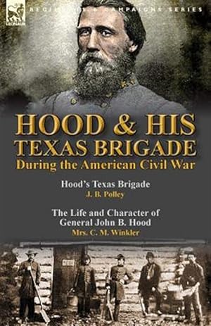 Seller image for Hood & His Texas Brigade During the American Civil War: Hood's Texas Brigade by J. B. Polley & The Life and Character of General John B. Hood by Mrs. for sale by GreatBookPrices