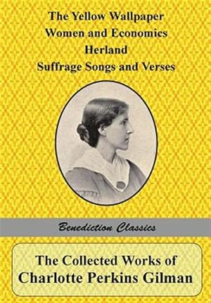Seller image for The Collected Works of Charlotte Perkins Gilman: The Yellow Wallpaper, Women and Economics, Herland, Suffrage Songs and Verses, and Why I Wrote 'The Y for sale by GreatBookPrices