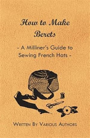 Seller image for How to Make Berets - A Milliner's Guide to Sewing French Hats for sale by GreatBookPrices