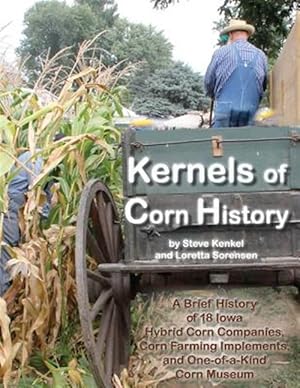Imagen del vendedor de Kernels of Corn History : A Brief History of 18 Iowa Hybrid Corn Companies, Corn Farming Implements and the World's Only Corn Museum a la venta por GreatBookPrices