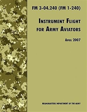 Seller image for Instrument Flight for Army Aviators: The Official U.S. Army Field Manual FM 3-04.240 (FM 1-240), April 2007 revision for sale by GreatBookPrices