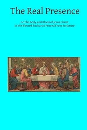 Immagine del venditore per Real Presence : Or the Body and Blood of Jesus Christ in the Blessed Eucharist Proved from Scripture venduto da GreatBookPrices