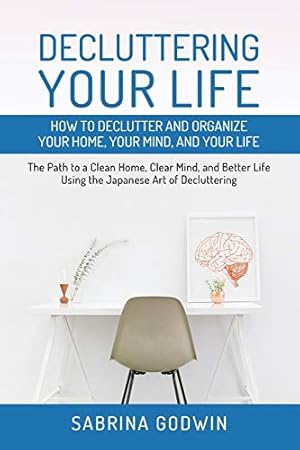 Seller image for Decluttering Your Life: How to Declutter and Organize Your Home, Your Mind, and Your Life: The Path to a Clean Home, Clear Mind, and Better Life Using the Japanese Art of Decluttering for sale by ZBK Books