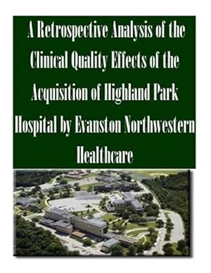 Seller image for Retrospective Analysis of the Clinical Quality Effects of the Acquisition of Highland Park Hospital by Evanston Northwestern Healthcare for sale by GreatBookPrices