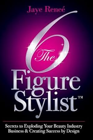 Bild des Verkufers fr The 6 Figure Stylist-Secrets to Exploding Your Beauty Industry Business & Creating Success by Design zum Verkauf von GreatBookPrices