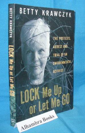 Immagine del venditore per Lock Me Up or Let Me Go : The Protests, Arrest and Trial of an Environmental Activist venduto da Alhambra Books