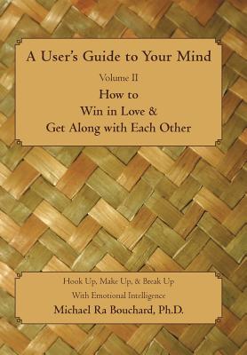 Seller image for A User S Guide to Your Mind Volume II How to Win in Love & Get Along with Each Other: Hook Up, Make Up, & Break Up with Emotional Intelligence (Hardback or Cased Book) for sale by BargainBookStores