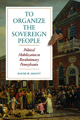 Seller image for To Organize the Sovereign People: Political Mobilization in Revolutionary Pennsylvania (Paperback or Softback) for sale by BargainBookStores