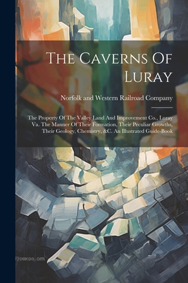 Seller image for The Caverns Of Luray: The Property Of The Valley Land And Improvement Co., Luray Va. The Manner Of Their Formation, Their Peculiar Growths, (Paperback or Softback) for sale by BargainBookStores