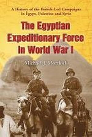 Imagen del vendedor de The Egyptian Expeditionary Force in World War I : A History of the British-Led Campaigns in Egypt, Palestine and Syria a la venta por AHA-BUCH GmbH