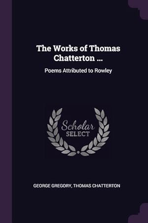 Image du vendeur pour The Works of Thomas Chatterton .: Poems Attributed to Rowley mis en vente par moluna