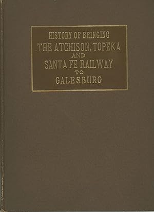 Bild des Verkufers fr HISTORY OF BRINGING THE ATCHISON, TOPEKA & SANTA FE RAILWAY TO GALESBURG zum Verkauf von Currey, L.W. Inc. ABAA/ILAB