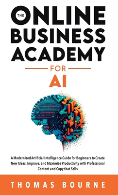 Seller image for The Online Business Academy for AI: A Modernized Artificial Intelligence Guide for Beginners to Create New Ideas, Improve, and Maximize Productivity w (Hardback or Cased Book) for sale by BargainBookStores