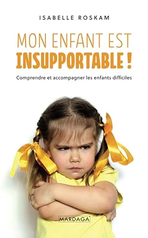 Mon enfant est insupportable !: Comprendre et accompagner les enfants difficiles