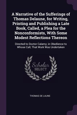 Imagen del vendedor de A Narrative of the Sufferings of Thomas Delaune, for Writing, Printing and Publishing a Late Book, Called, a Plea for the Nonconformists, With Some Mo a la venta por moluna