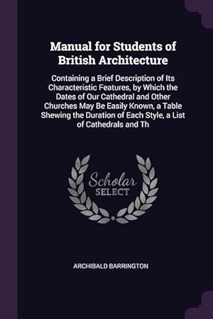 Image du vendeur pour Manual for Students of British Architecture: Containing a Brief Description of Its Characteristic Features, by Which the Dates of Our Cathedral and Ot mis en vente par moluna