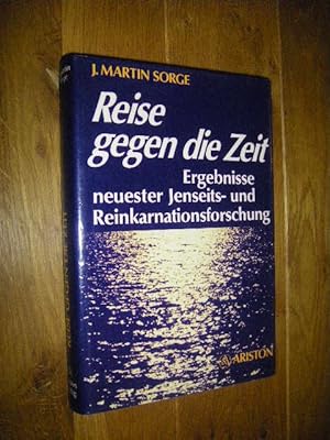 Reise gegen die Zeit. Ergebnisse neuester Jenseits- und Reinkarnationsforschung