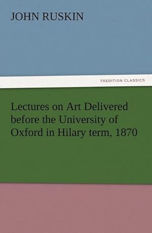 Seller image for Lectures on Art Delivered before the University of Oxford in Hilary term, 1870 for sale by BuchWeltWeit Ludwig Meier e.K.