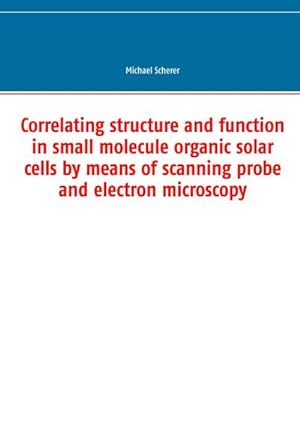 Image du vendeur pour Correlating structure and function in small molecule organic solar cells by means of scanning probe and electron microscopy mis en vente par BuchWeltWeit Ludwig Meier e.K.