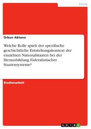 Bild des Verkufers fr Welche Rolle spielt der spezifische geschichtliche Entstehungskontext der einzelnen Nationalstaaten bei der Herausbildung fderalistischer Staatensysteme? zum Verkauf von BuchWeltWeit Ludwig Meier e.K.