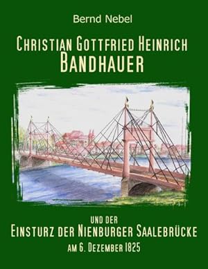 Seller image for Christian Gottfried Heinrich Bandhauer und der Einsturz der Nienburger Saalebrcke for sale by BuchWeltWeit Ludwig Meier e.K.