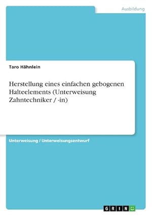 Seller image for Herstellung eines einfachen gebogenen Halteelements (Unterweisung Zahntechniker / -in) for sale by BuchWeltWeit Ludwig Meier e.K.