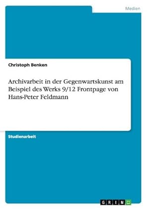 Seller image for Archivarbeit in der Gegenwartskunst am Beispiel des Werks 9/12 Frontpage von Hans-Peter Feldmann for sale by BuchWeltWeit Ludwig Meier e.K.