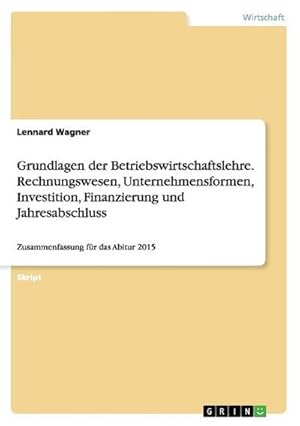 Seller image for Grundlagen der Betriebswirtschaftslehre. Rechnungswesen, Unternehmensformen, Investition, Finanzierung und Jahresabschluss for sale by BuchWeltWeit Ludwig Meier e.K.