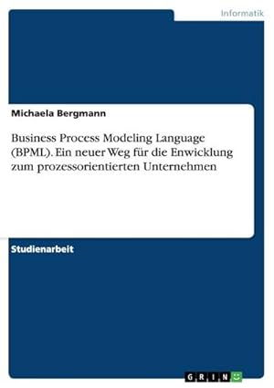 Seller image for Business Process Modeling Language (BPML). Ein neuer Weg fr die Enwicklung zum prozessorientierten Unternehmen for sale by BuchWeltWeit Ludwig Meier e.K.