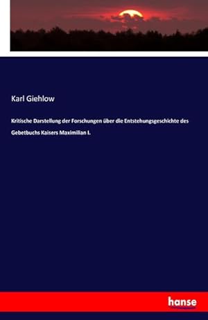 Imagen del vendedor de Kritische Darstellung der Forschungen ber die Entstehungsgeschichte des Gebetbuchs Kaisers Maximilian I. a la venta por BuchWeltWeit Ludwig Meier e.K.