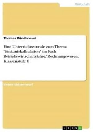 Immagine del venditore per Eine Unterrichtsstunde zum Thema "Einkaufskalkulation" im Fach Betriebswirtschaftslehre/ Rechnungswesen, Klassenstufe 8 venduto da BuchWeltWeit Ludwig Meier e.K.