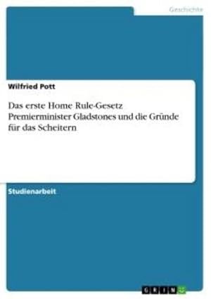 Seller image for Das erste Home Rule-Gesetz Premierminister Gladstones und die Grnde fr das Scheitern for sale by BuchWeltWeit Ludwig Meier e.K.