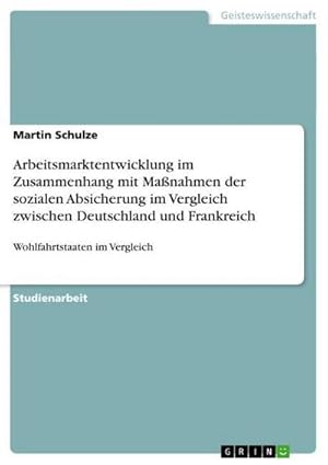 Imagen del vendedor de Arbeitsmarktentwicklung im Zusammenhang mit Manahmen der sozialen Absicherung im Vergleich zwischen Deutschland und Frankreich a la venta por BuchWeltWeit Ludwig Meier e.K.