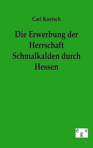 Seller image for Die Erwerbung der Herrschaft Schmalkalden durch Hessen for sale by BuchWeltWeit Ludwig Meier e.K.