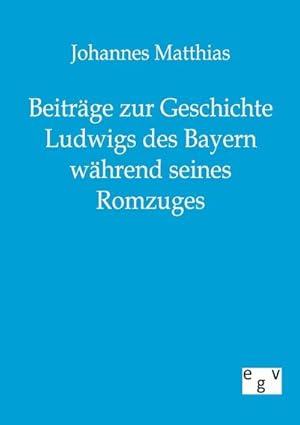 Seller image for Beitrge zur Geschichte Ludwigs des Bayern whrend seines Romzuges for sale by BuchWeltWeit Ludwig Meier e.K.