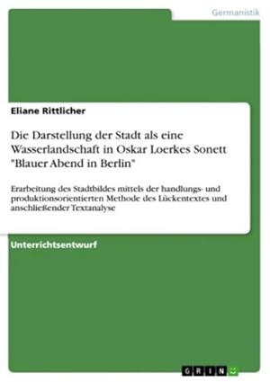 Seller image for Die Darstellung der Stadt als eine Wasserlandschaft in Oskar Loerkes Sonett "Blauer Abend in Berlin" for sale by BuchWeltWeit Ludwig Meier e.K.