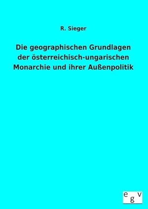 Seller image for Die geographischen Grundlagen der sterreichisch-ungarischen Monarchie und ihrer Auenpolitik for sale by BuchWeltWeit Ludwig Meier e.K.