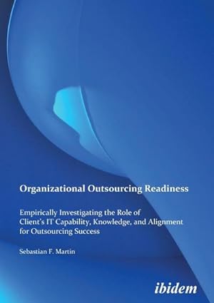 Seller image for Organizational Outsourcing Readiness. Empirically Investigating the Role of Client's IT Capability, Knowledge, and Alignment for Outsourcing Success for sale by BuchWeltWeit Ludwig Meier e.K.