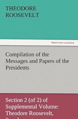 Seller image for Compilation of the Messages and Papers of the Presidents Section 2 (of 2) of Supplemental Volume: Theodore Roosevelt, Supplement for sale by BuchWeltWeit Ludwig Meier e.K.