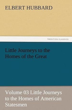 Image du vendeur pour Little Journeys to the Homes of the Great - Volume 03 Little Journeys to the Homes of American Statesmen mis en vente par BuchWeltWeit Ludwig Meier e.K.