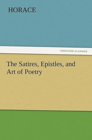 Imagen del vendedor de The Satires, Epistles, and Art of Poetry a la venta por BuchWeltWeit Ludwig Meier e.K.