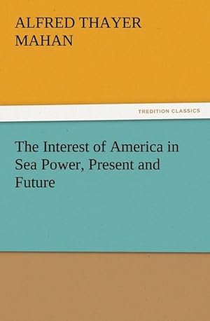 Seller image for The Interest of America in Sea Power, Present and Future for sale by BuchWeltWeit Ludwig Meier e.K.