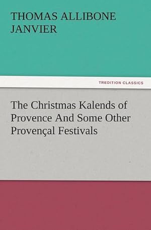 Seller image for The Christmas Kalends of Provence And Some Other Provenal Festivals for sale by BuchWeltWeit Ludwig Meier e.K.
