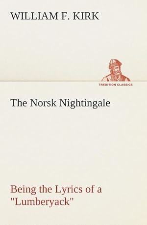 Imagen del vendedor de The Norsk Nightingale Being the Lyrics of a "Lumberyack" a la venta por BuchWeltWeit Ludwig Meier e.K.